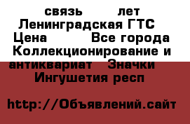 1.1) связь : 100 лет Ленинградская ГТС › Цена ­ 190 - Все города Коллекционирование и антиквариат » Значки   . Ингушетия респ.